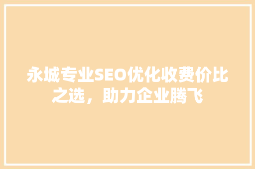 永城专业SEO优化收费价比之选，助力企业腾飞