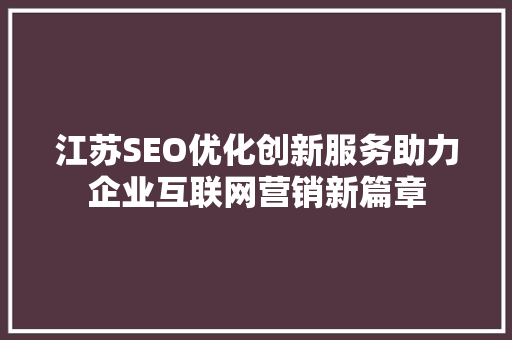 江苏SEO优化创新服务助力企业互联网营销新篇章