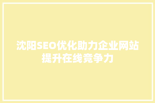 沈阳SEO优化助力企业网站提升在线竞争力