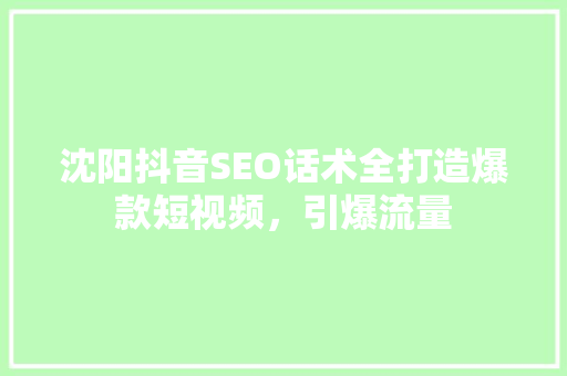 沈阳抖音SEO话术全打造爆款短视频，引爆流量