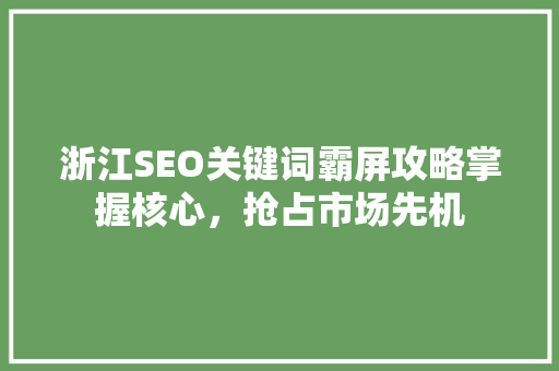 浙江SEO关键词霸屏攻略掌握核心，抢占市场先机
