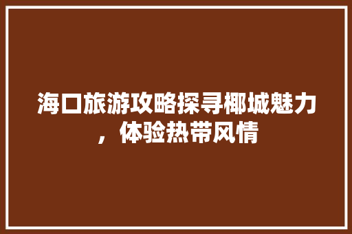 海口旅游攻略探寻椰城魅力，体验热带风情