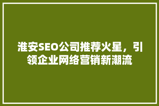 淮安SEO公司推荐火星，引领企业网络营销新潮流