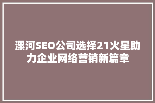 漯河SEO公司选择21火星助力企业网络营销新篇章