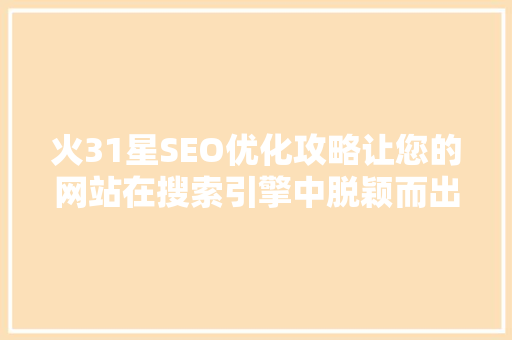 火31星SEO优化攻略让您的网站在搜索引擎中脱颖而出