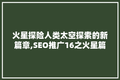 火星探险人类太空探索的新篇章,SEO推广16之火星篇