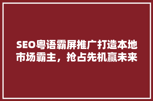 SEO粤语霸屏推广打造本地市场霸主，抢占先机赢未来