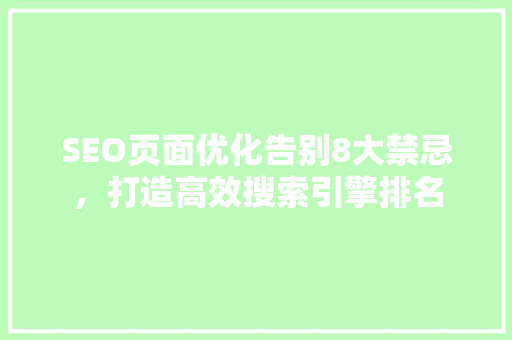 SEO页面优化告别8大禁忌，打造高效搜索引擎排名