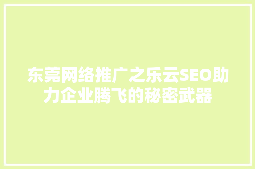 东莞网络推广之乐云SEO助力企业腾飞的秘密武器