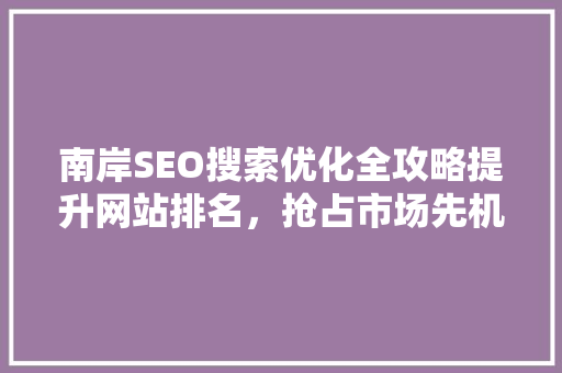 南岸SEO搜索优化全攻略提升网站排名，抢占市场先机