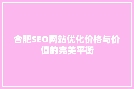 合肥SEO网站优化价格与价值的完美平衡