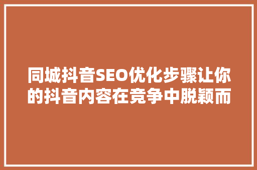 同城抖音SEO优化步骤让你的抖音内容在竞争中脱颖而出