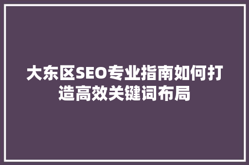 大东区SEO专业指南如何打造高效关键词布局