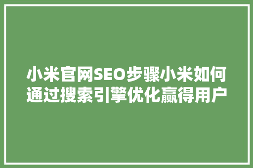小米官网SEO步骤小米如何通过搜索引擎优化赢得用户青睐