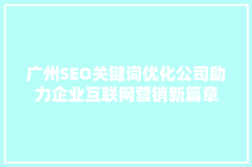 广州SEO关键词优化公司助力企业互联网营销新篇章