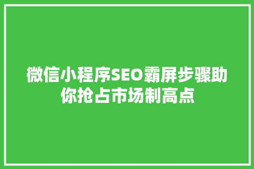 微信小程序SEO霸屏步骤助你抢占市场制高点