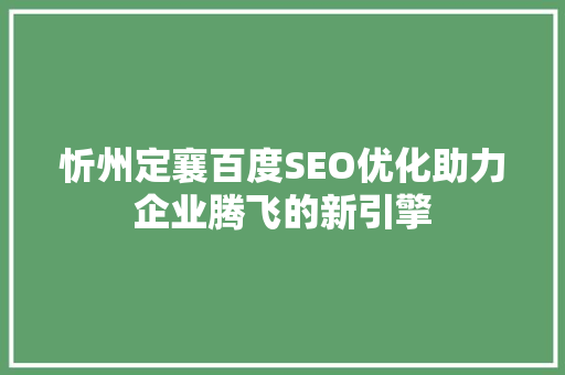 忻州定襄百度SEO优化助力企业腾飞的新引擎