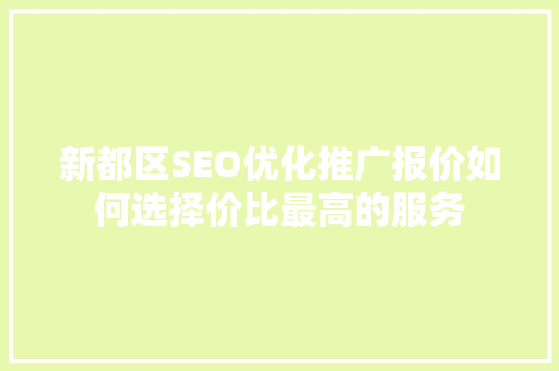 新都区SEO优化推广报价如何选择价比最高的服务