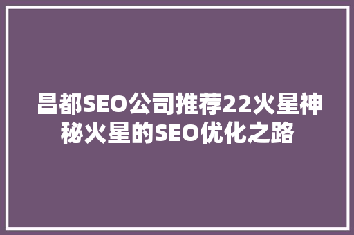 昌都SEO公司推荐22火星神秘火星的SEO优化之路