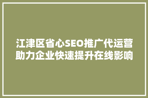 江津区省心SEO推广代运营助力企业快速提升在线影响力