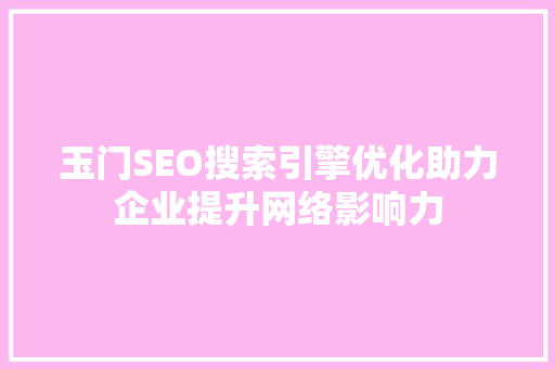 玉门SEO搜索引擎优化助力企业提升网络影响力