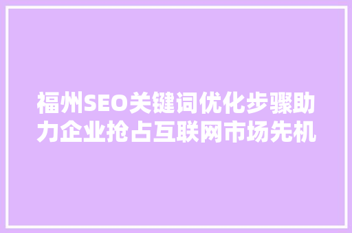 福州SEO关键词优化步骤助力企业抢占互联网市场先机