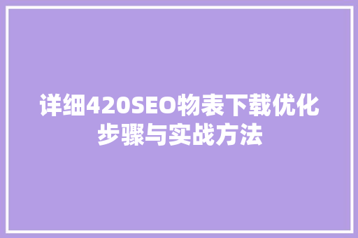 详细420SEO物表下载优化步骤与实战方法
