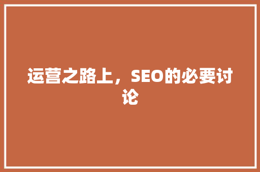 运营之路上，SEO的必要讨论