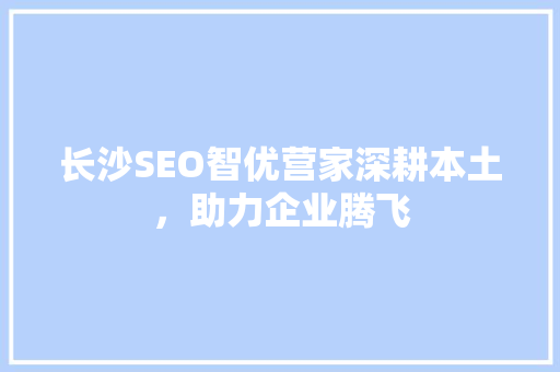 长沙SEO智优营家深耕本土，助力企业腾飞