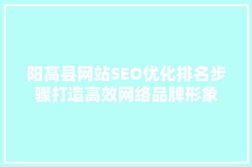 阳高县网站SEO优化排名步骤打造高效网络品牌形象