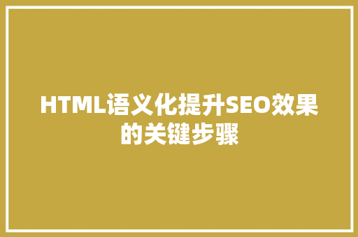 HTML语义化提升SEO效果的关键步骤