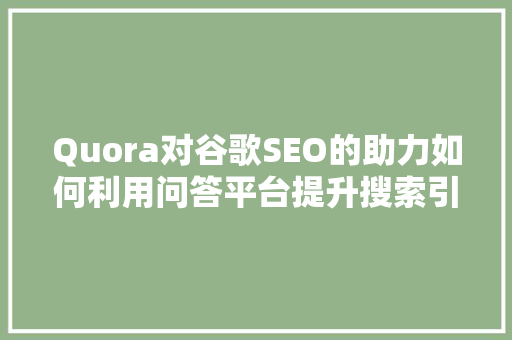 Quora对谷歌SEO的助力如何利用问答平台提升搜索引擎排名