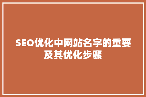 SEO优化中网站名字的重要及其优化步骤