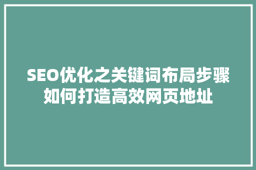 SEO优化之关键词布局步骤如何打造高效网页地址