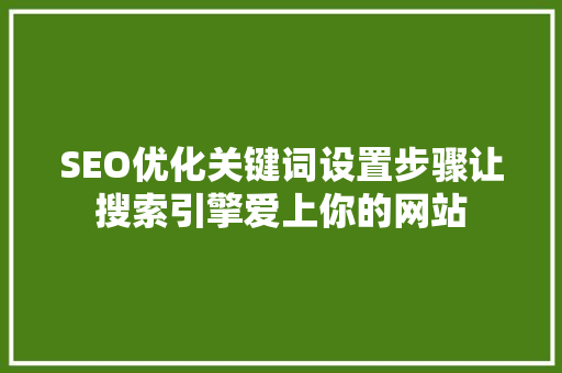 SEO优化关键词设置步骤让搜索引擎爱上你的网站