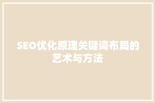 SEO优化原理关键词布局的艺术与方法