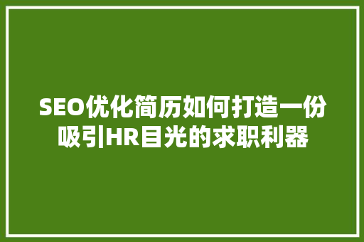 SEO优化简历如何打造一份吸引HR目光的求职利器