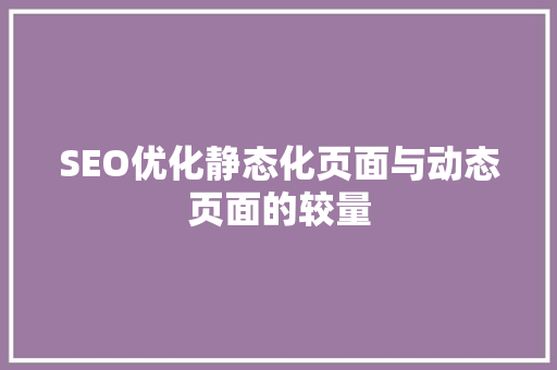 SEO优化静态化页面与动态页面的较量