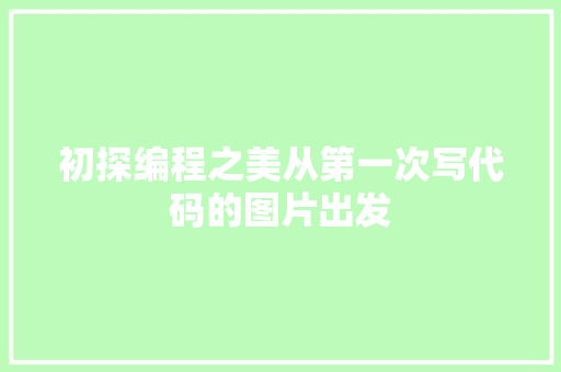 初探编程之美从第一次写代码的图片出发