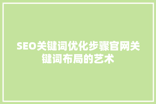 SEO关键词优化步骤官网关键词布局的艺术