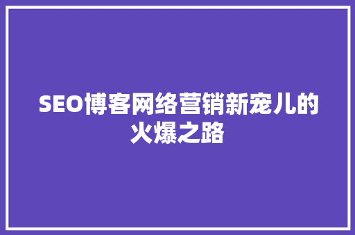 SEO博客网络营销新宠儿的火爆之路