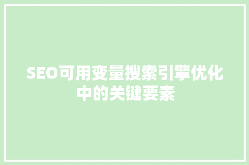 SEO可用变量搜索引擎优化中的关键要素