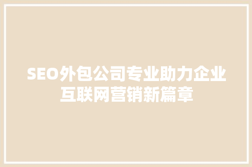 SEO外包公司专业助力企业互联网营销新篇章