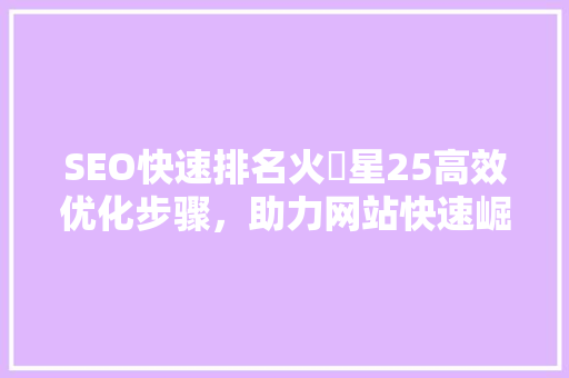 SEO快速排名火乛星25高效优化步骤，助力网站快速崛起
