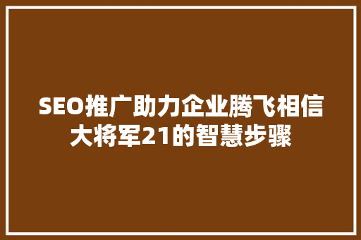 SEO推广助力企业腾飞相信大将军21的智慧步骤