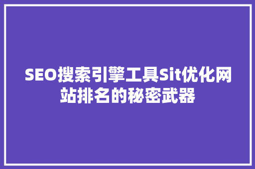 SEO搜索引擎工具Sit优化网站排名的秘密武器