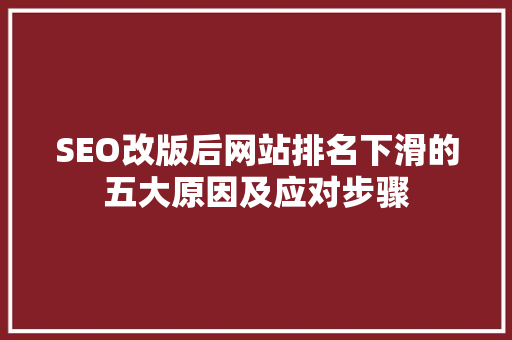 SEO改版后网站排名下滑的五大原因及应对步骤