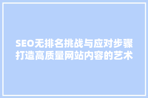 SEO无排名挑战与应对步骤打造高质量网站内容的艺术
