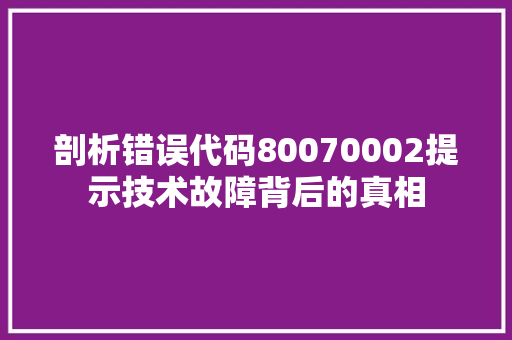 剖析错误代码80070002提示技术故障背后的真相