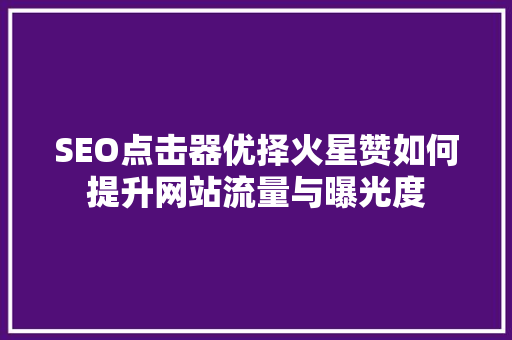SEO点击器优择火星赞如何提升网站流量与曝光度